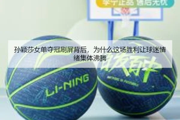 孙颖莎女单夺冠刷屏背后，为什么这场胜利让球迷情绪集体沸腾