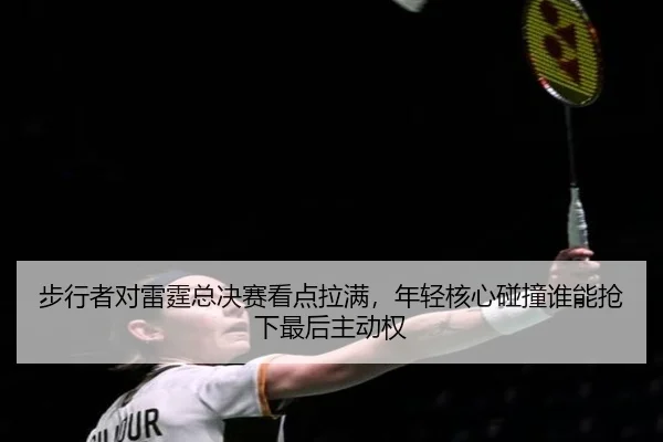 步行者对雷霆总决赛看点拉满，年轻核心碰撞谁能抢下最后主动权 | kaiyun