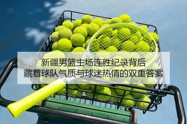 新疆男篮主场连胜纪录背后 藏着球队气质与球迷热情的双重答案 | kaiyun