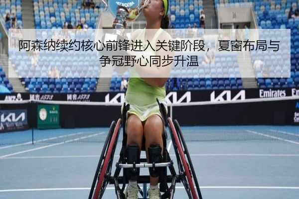 阿森纳续约核心前锋进入关键阶段，夏窗布局与争冠野心同步升温 | kaiyun