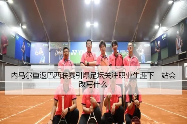 内马尔重返巴西联赛引爆足坛关注职业生涯下一站会改写什么 | kaiyun